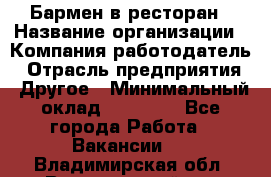 Бармен в ресторан › Название организации ­ Компания-работодатель › Отрасль предприятия ­ Другое › Минимальный оклад ­ 22 000 - Все города Работа » Вакансии   . Владимирская обл.,Вязниковский р-н